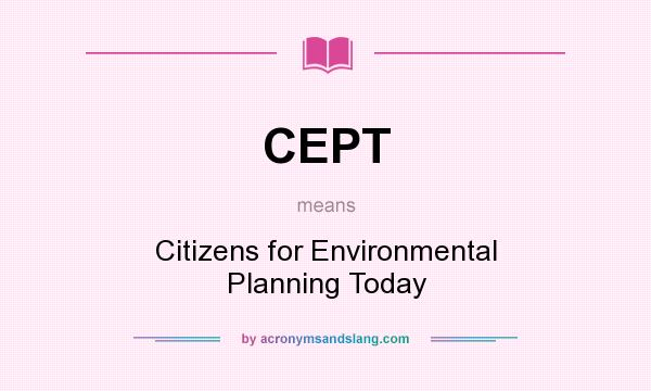 What does CEPT mean? It stands for Citizens for Environmental Planning Today