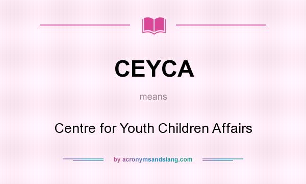 What does CEYCA mean? It stands for Centre for Youth Children Affairs