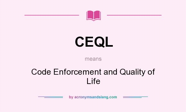 What does CEQL mean? It stands for Code Enforcement and Quality of Life