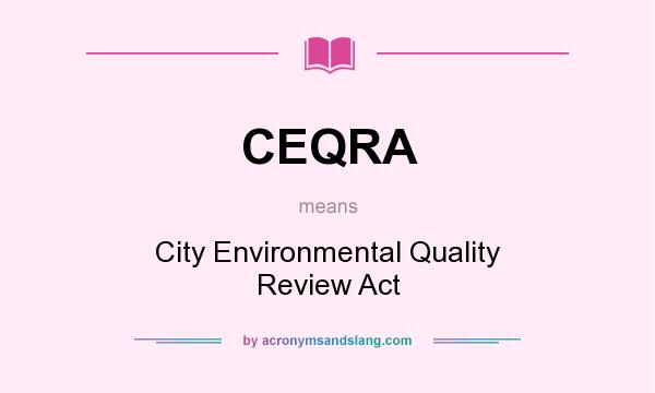What does CEQRA mean? It stands for City Environmental Quality Review Act