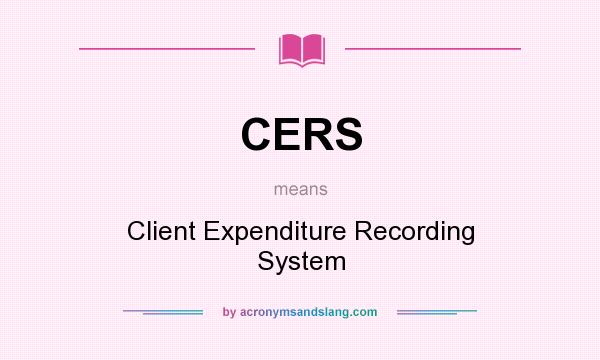 What does CERS mean? It stands for Client Expenditure Recording System