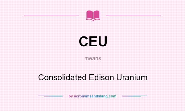 What does CEU mean? It stands for Consolidated Edison Uranium
