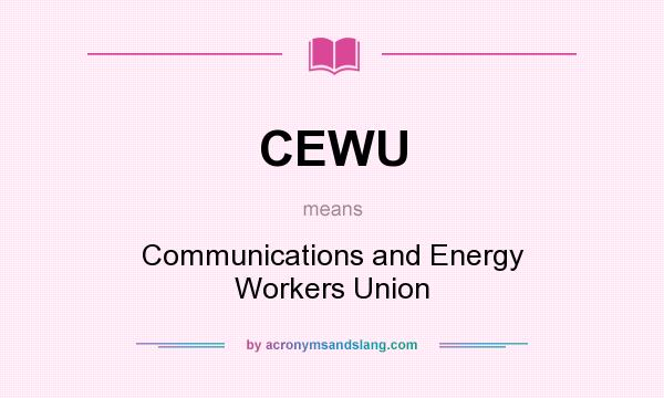 What does CEWU mean? It stands for Communications and Energy Workers Union