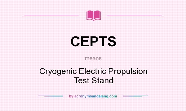 What does CEPTS mean? It stands for Cryogenic Electric Propulsion Test Stand