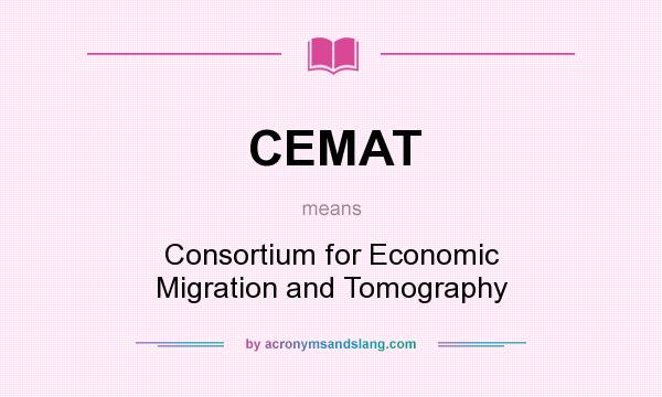 What does CEMAT mean? It stands for Consortium for Economic Migration and Tomography