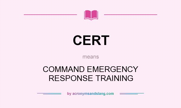 What does CERT mean? It stands for COMMAND EMERGENCY RESPONSE TRAINING