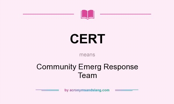 What does CERT mean? It stands for Community Emerg Response Team