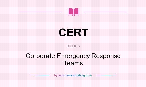 What does CERT mean? It stands for Corporate Emergency Response Teams