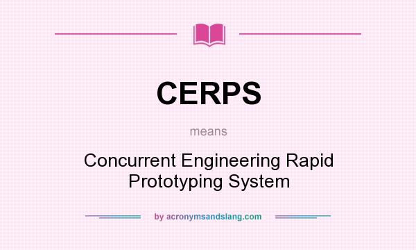 What does CERPS mean? It stands for Concurrent Engineering Rapid Prototyping System