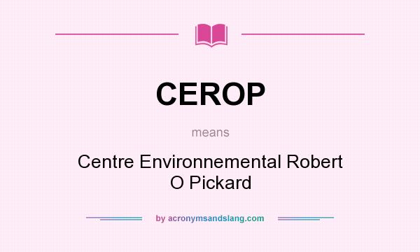 What does CEROP mean? It stands for Centre Environnemental Robert O Pickard