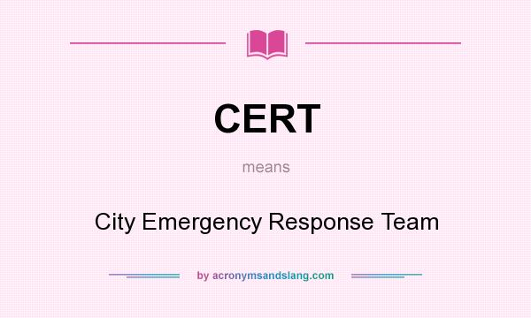 What does CERT mean? It stands for City Emergency Response Team