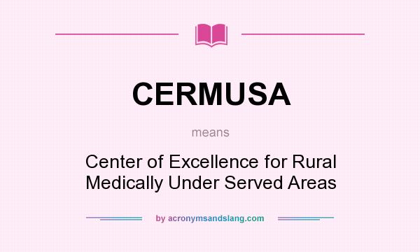 What does CERMUSA mean? It stands for Center of Excellence for Rural Medically Under Served Areas