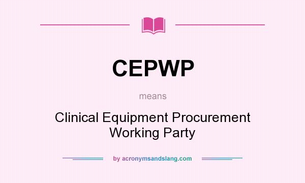 What does CEPWP mean? It stands for Clinical Equipment Procurement Working Party