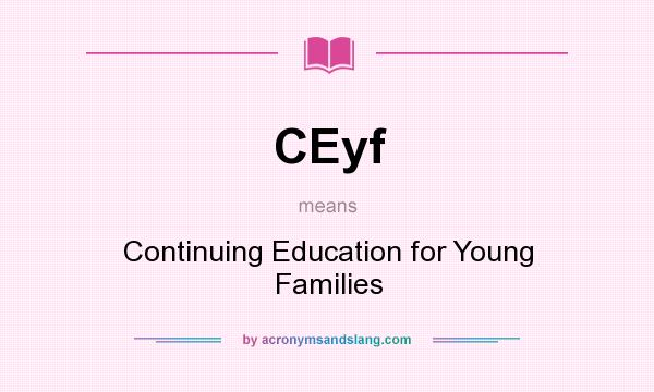 What does CEyf mean? It stands for Continuing Education for Young Families