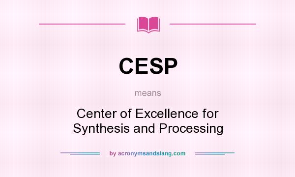 What does CESP mean? It stands for Center of Excellence for Synthesis and Processing