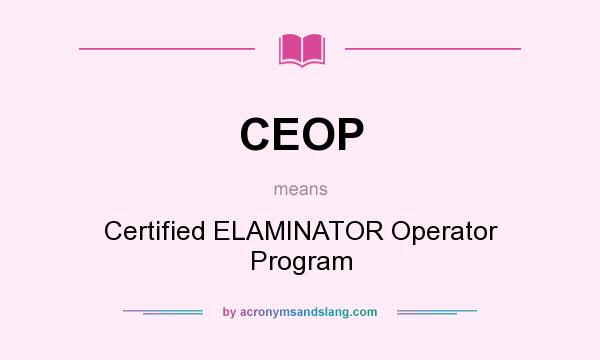 What does CEOP mean? It stands for Certified ELAMINATOR Operator Program