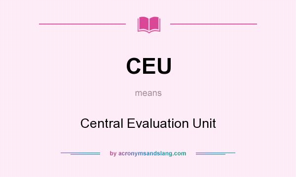 What does CEU mean? It stands for Central Evaluation Unit