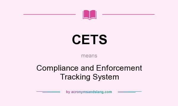 What does CETS mean? It stands for Compliance and Enforcement Tracking System