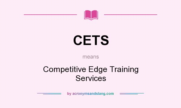 What does CETS mean? It stands for Competitive Edge Training Services
