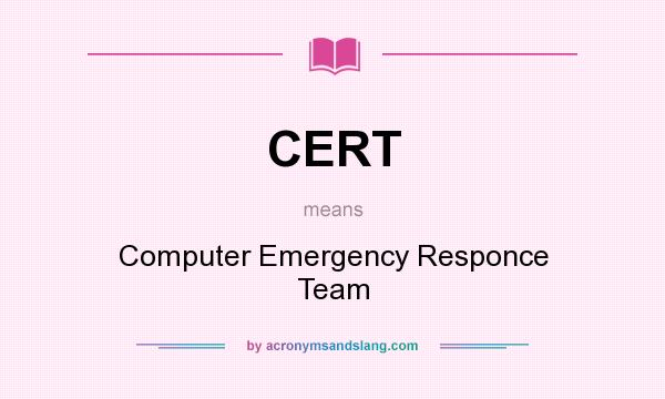 What does CERT mean? It stands for Computer Emergency Responce Team