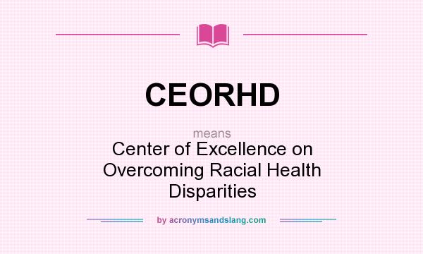 What does CEORHD mean? It stands for Center of Excellence on Overcoming Racial Health Disparities
