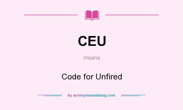 What does CEU mean? It stands for Code for Unfired