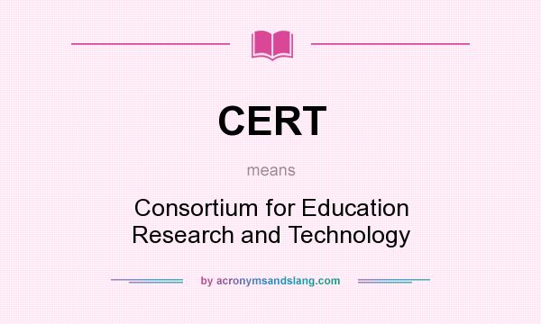 What does CERT mean? It stands for Consortium for Education Research and Technology