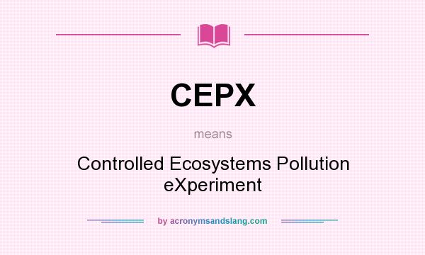 What does CEPX mean? It stands for Controlled Ecosystems Pollution eXperiment