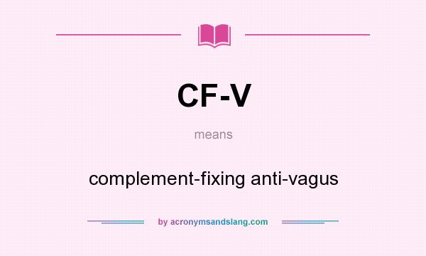 What does CF-V mean? It stands for complement-fixing anti-vagus