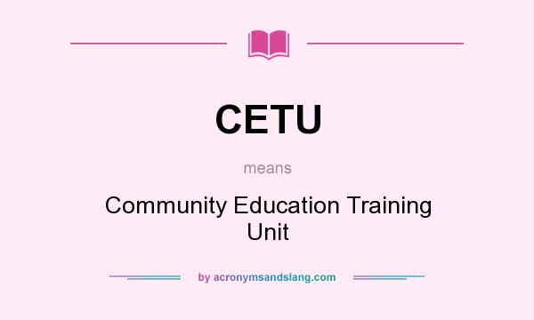 What does CETU mean? It stands for Community Education Training Unit