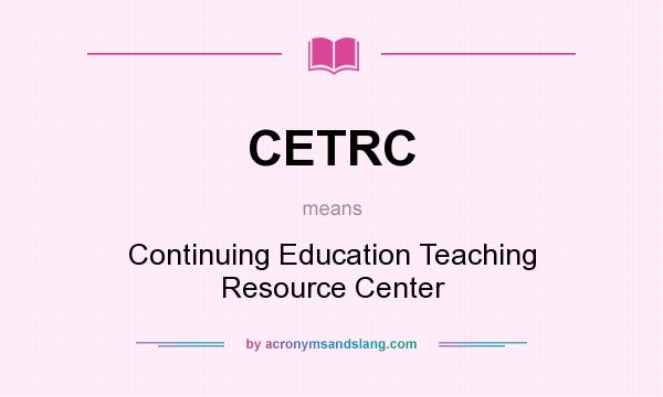 What does CETRC mean? It stands for Continuing Education Teaching Resource Center