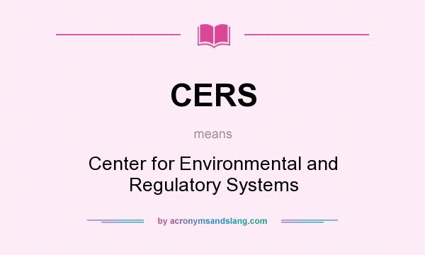 What does CERS mean? It stands for Center for Environmental and Regulatory Systems