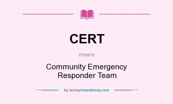 What does CERT mean? It stands for Community Emergency Responder Team