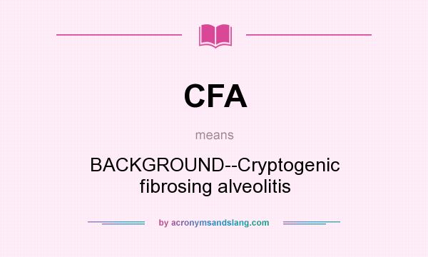 What does CFA mean? It stands for BACKGROUND--Cryptogenic fibrosing alveolitis