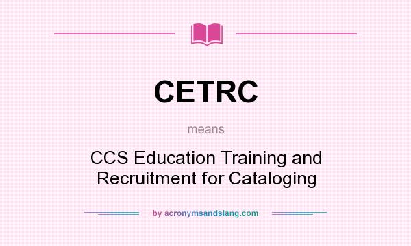 What does CETRC mean? It stands for CCS Education Training and Recruitment for Cataloging