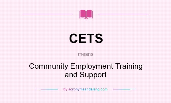 What does CETS mean? It stands for Community Employment Training and Support