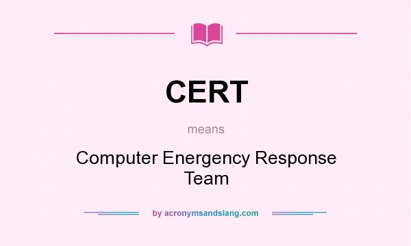 What does CERT mean? It stands for Computer Energency Response Team