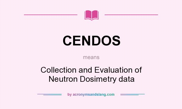 What does CENDOS mean? It stands for Collection and Evaluation of Neutron Dosimetry data