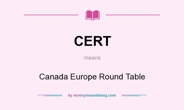 What does CERT mean? It stands for Canada Europe Round Table