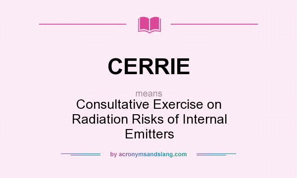What does CERRIE mean? It stands for Consultative Exercise on Radiation Risks of Internal Emitters