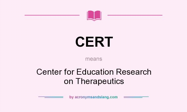 What does CERT mean? It stands for Center for Education Research on Therapeutics