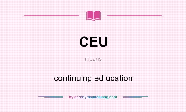 What does CEU mean? It stands for continuing ed ucation