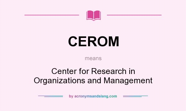 What does CEROM mean? It stands for Center for Research in Organizations and Management