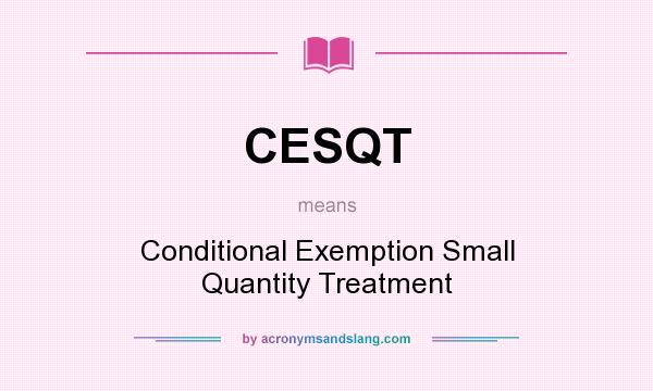 What does CESQT mean? It stands for Conditional Exemption Small Quantity Treatment