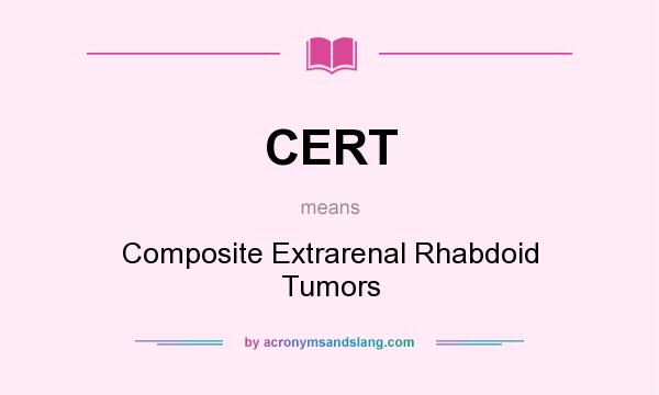 What does CERT mean? It stands for Composite Extrarenal Rhabdoid Tumors