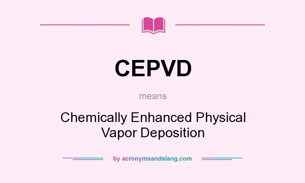 What does CEPVD mean? It stands for Chemically Enhanced Physical Vapor Deposition