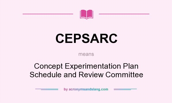 What does CEPSARC mean? It stands for Concept Experimentation Plan Schedule and Review Committee