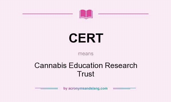 What does CERT mean? It stands for Cannabis Education Research Trust