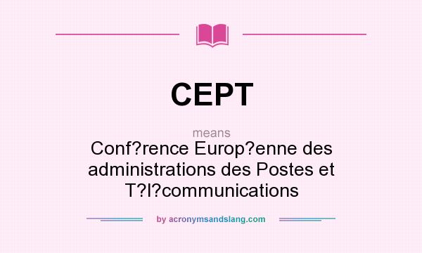 What does CEPT mean? It stands for Conf?rence Europ?enne des administrations des Postes et T?l?communications