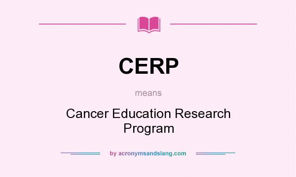 What does CERP mean? It stands for Cancer Education Research Program